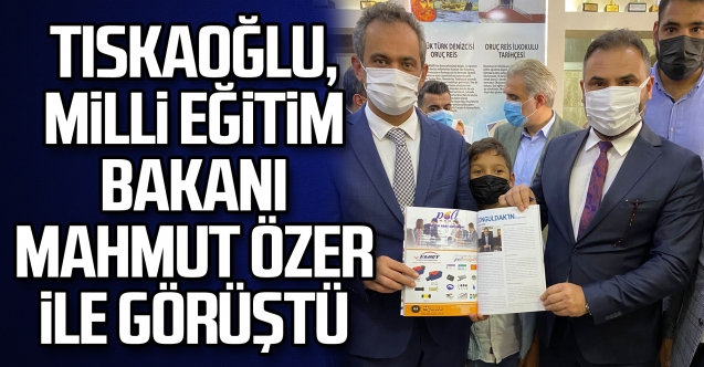 Tıskaoglu, Milli Eğitim Bakanı Mahmut Özer ile görüştü
